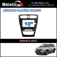 Android Player Casing 10" Inch For Perodua Aruz