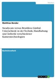 Steadycam versus Brushless Gimbal. Unterschiede in der Technik, Handhabung und Ästhetik verschiedener Kameratechnologien Matthias Bender