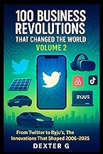 100 Business Revolutions That Changed the World: Volume 2: From Twitter's Social Media Surge to Byju