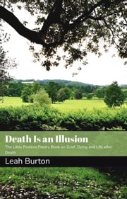 Death Is an Illusion: The Little Positive Poetry Book on Grief, Dying and Life after Death Leah Burt