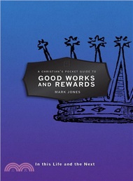 A Christian's Pocket Guide to Good Works and Rewards ─ In This Life and the Next
