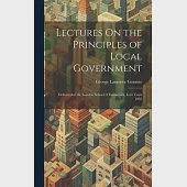 Lectures On the Principles of Local Government: Delivered at the London School of Economics, Lent Term 1897