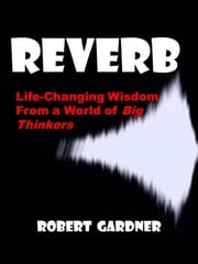 Reverb: Life-Changing Wisdom from a World of Big Thinkers Robert G. Gardner