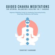 Guided Chakra Meditations For Opening, Balancing &amp; Healing The 7 Chakras Courtney Harrows