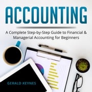 Accounting: A Complete Step-by-Step Guide to Financial and Managerial Accounting For Beginners Gerald Keynes