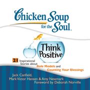 Chicken Soup for the Soul: Think Positive - 21 Inspirational Stories about Role Models and Counting Your Blessings Jack Canfield