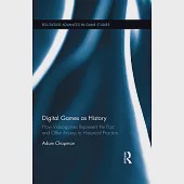 Digital Games as History: How Videogames Represent the Past and Offer Access to Historical Practice