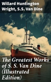 The Greatest Works of S. S. Van Dine (Illustrated Edition) Willard Huntington Wright