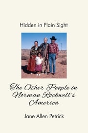 Hidden in Plain Sight: The Other People In Norman Rockwell's America Jane Allen Petrick