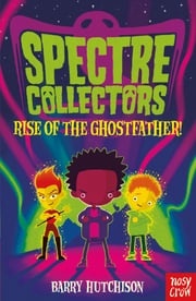 Spectre Collectors: Rise of the Ghostfather! Barry Hutchison