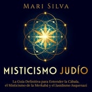 Misticismo judío: La guía definitiva para entender la Cábala, el misticismo de la Merkabá y el jasidismo asquenazí Mari Silva