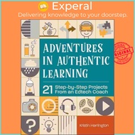 Adventures in Authentic Learning - 18 Step-by-Step Projects From an Edtech by Kristin Harrington (UK