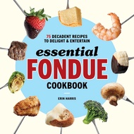 Essential Fondue Cookbook - 75 Decadent Recipes to Delight and Entertain by Erin Harris (US edition, paperback)
