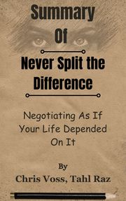 Summary Of Never Split the Difference Negotiating As If Your Life Depended On It by Chris Voss, Tahl Raz Lite summary