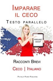 Imparare il ceco - Testo parallelo - Racconti Brevi [Ceco | Italiano] Polyglot Planet Publishing