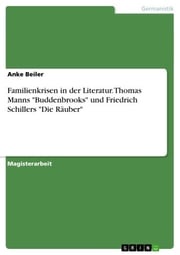 Familienkrisen in der Literatur. Thomas Manns 'Buddenbrooks' und Friedrich Schillers 'Die Räuber' Anke Beiler