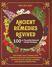 Ancient Remedies Revived: 100+ Powerful Natural Herbal Recipes, Tinctures, Teas, Syrups, and Essenti