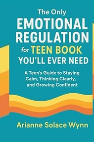 The Only Emotional Regulation for Teen Book You'll Ever need.: A Teen’s Guide to Staying Calm, Think