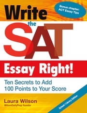 Write the SAT Essay Right! Ten Secrets to Add 100 Points to Your Score Laura Wilson