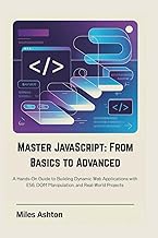 Master JavaScript: From Basics to Advanced: A Hands-On Guide to Building Dynamic Web Applications wi