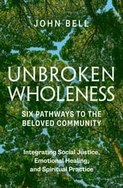 Unbroken Wholeness: Six Pathways to the Beloved Community John Bell