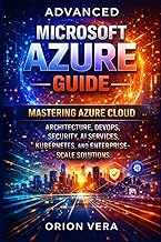 ADVANCED MICROSOFT AZURE GUIDE: MASTERING AZURE CLOUD ARCHITECTURE, DEVOPS, SECURITY, AI SERVICES, K