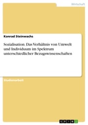 Sozialisation. Das Verhältnis von Umwelt und Individuum im Spektrum unterschiedlicher Bezugswissenschaften Konrad Steinwachs
