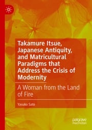 Takamure Itsue, Japanese Antiquity, and Matricultural Paradigms that Address the Crisis of Modernity Yasuko Sato