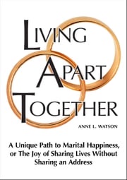 Living Apart Together: A Unique Path to Marital Happiness, or The Joy of Sharing Lives Without Sharing an Address Anne L. Watson