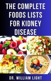 THE COMPLETE FOODS LISTS FOR KIDNEY DISEASE Dr William Light