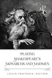 Playing Shakespeare’s Monarchs and Madmen Louis Fantasia
