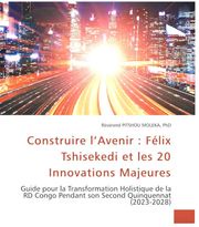 Construire l’Avenir : FélixTshisekedi et les 20 Innovations Majeures. Guide pour la Transformation Holistique de la RD Congo Pendant son Second Quinquennat (2023-2028) Pitshou MOLEKA