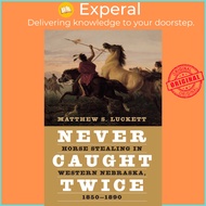 Never Caught Twice : Horse Stealing in Western Nebraska, 1850-1890 by Matthew S. Luckett (US edition