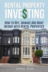 Rental Property Investing : How To Buy, Manage And Make Income With Rental Properties by Daniel Evans (paperback)