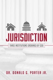 Jurisdiction - Three Institutions Ordained By God Donald Porter, Jr.