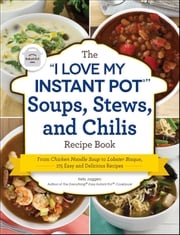 The "I Love My Instant Pot" Soups, Stews, and Chilis Recipe Book Kelly Jaggers