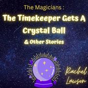 The Timekeeper Gets A Crystal Ball &amp; Other Stories Rachel Lawson