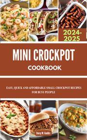 MINI CROCKPOT COOKBOOK 2024-2025 Daisy M. Gaddis