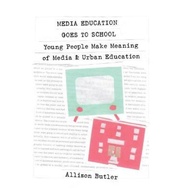 Media Education Goes to School : Young People Make Meaning of Media and Urban by Allison Butler (US 