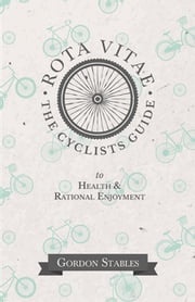 Rota Vitae - The Cyclists Guide to Health &amp; Rational Enjoyment Gordon Stables