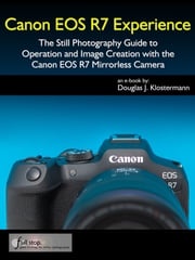 Canon EOS R7 Experience - The Still Photography Guide to Operation and Image Creation with the Canon EOS R7 Douglas Klostermann
