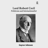 Lord Robert Cecil, Viscount Cecil of Chelwood: Politician and Internationalist. by Gaynor Johnson