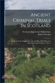 Ancient Criminal Trials in Scotland: Comp. From the Original Records and Mss., With Historical Illustrations, &amp;c, Volume 1, part 1