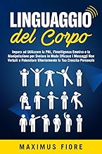 Linguaggio del corpo: Impara ad Utilizzare la PNL, l'Intelligenza Emotiva e la Manipolazione per Svelare in Modo Efficace i Messaggi Non Verbali e Potenziare Ulteriormente la Tua Crescita Personale