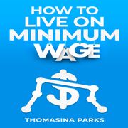 HOW TO LIVE ON MINIMUM WAGE Thomasina Parks