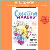Creating Makers : How to Start a Learning Revolution at Your Library by Megan Egbert (US edition, pa