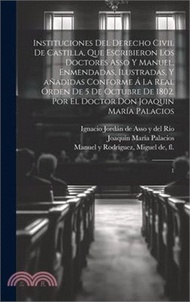 Instituciones del derecho civil de Castilla, que escribieron los doctores Asso y Manuel, enmendadas, ilustradas, y añadidas conforme á la Real órden d