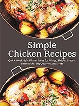 Simple Chicken Recipes: Quick Weeknight Dinner Ideas for Wings, Thighs, Breasts, Drumsticks, Leg Qua