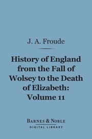 History of England From the Fall of Wolsey to the Death of Elizabeth, Volume 11 (Barnes &amp; Noble Digital Library) James Anthony Froude