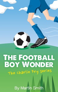 The Football Boy Wonder: (Football book for kids 7-13) (The Charlie Fry Series) The Football Boy Won